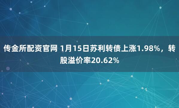 传金所配资官网 1月15日苏利转债上涨1.98%,转股溢价率20.62%