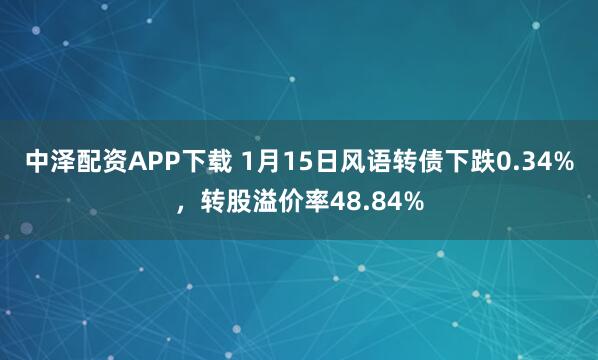 中泽配资APP下载 1月15日风语转债下跌0.34%，转股溢价率48.84%