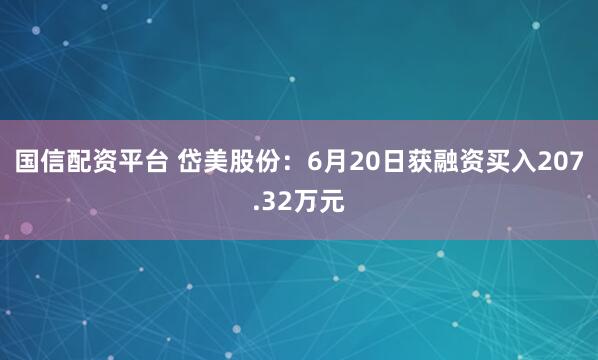 国信配资平台 岱美股份：6月20日获融资买入207.32万元