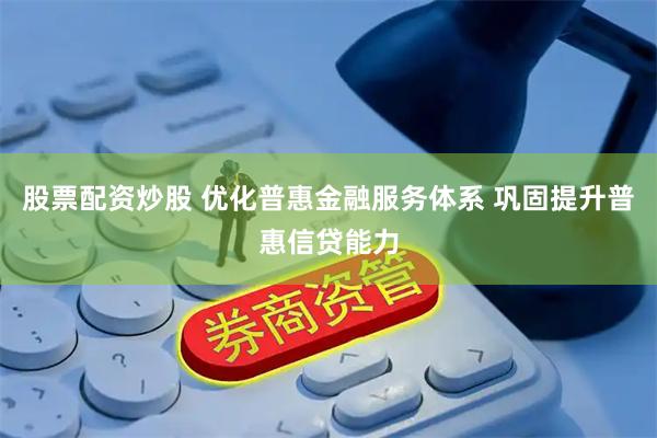 股票配资炒股 优化普惠金融服务体系 巩固提升普惠信贷能力