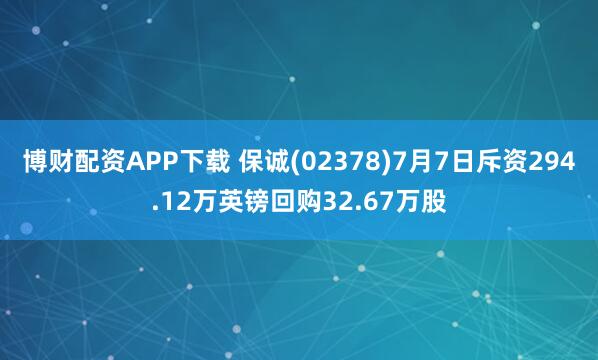 博财配资APP下载 保诚(02378)7月7日斥资294.12万英镑回购32.67万股