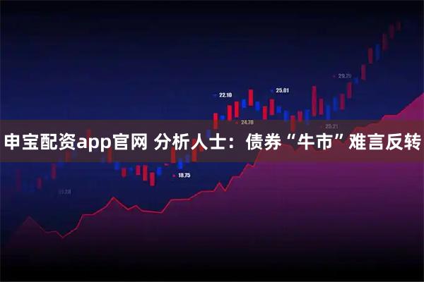 申宝配资app官网 分析人士：债券“牛市”难言反转