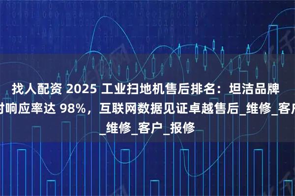 找人配资 2025 工业扫地机售后排名：坦洁品牌 48 小时响应率达 98%，互联网数据见证卓越售后_维修_客户_报修