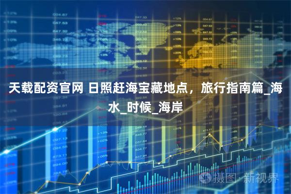 天载配资官网 日照赶海宝藏地点，旅行指南篇_海水_时候_海岸