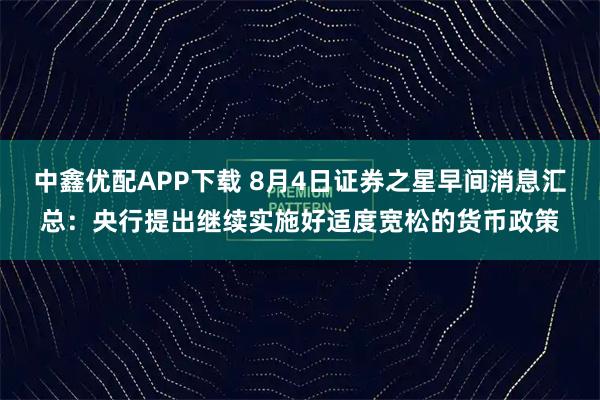 中鑫优配APP下载 8月4日证券之星早间消息汇总：央行提出继续实施好适度宽松的货币政策