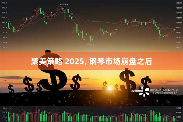 聚美策略 2025, 钢琴市场崩盘之后