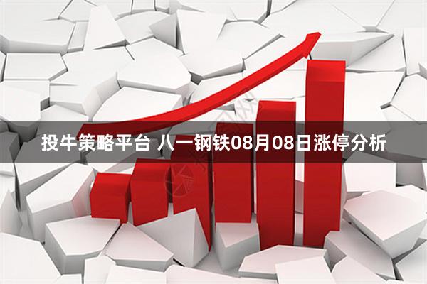 投牛策略平台 八一钢铁08月08日涨停分析