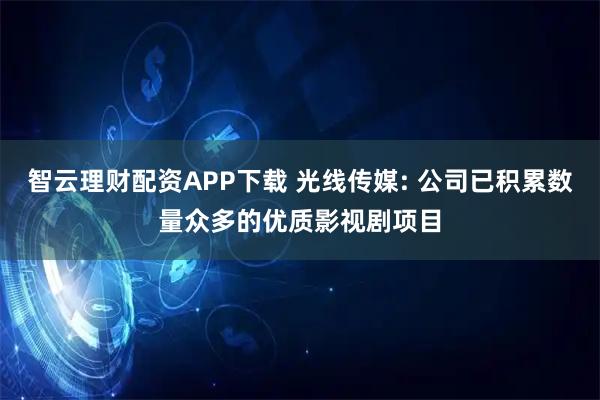 智云理财配资APP下载 光线传媒: 公司已积累数量众多的优质影视剧项目