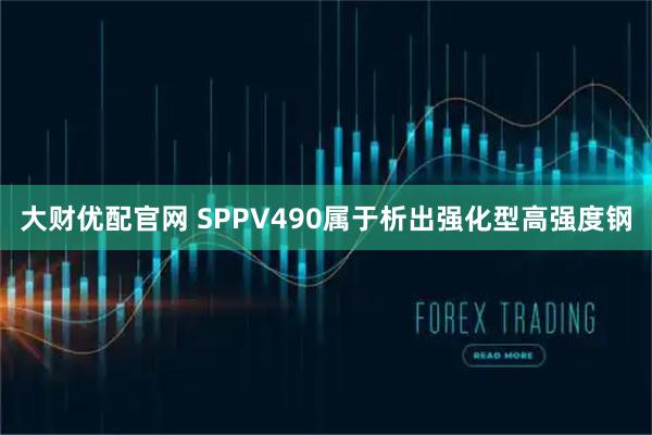 大财优配官网 SPPV490属于析出强化型高强度钢