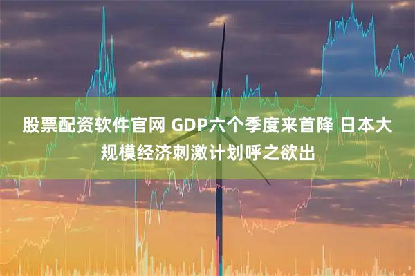 股票配资软件官网 GDP六个季度来首降 日本大规模经济刺激计划呼之欲出